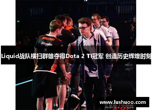 Liquid战队横扫群雄夺得Dota 2 TI冠军 创造历史辉煌时刻