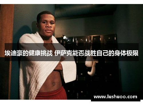 埃迪豪的健康挑战 伊萨克能否战胜自己的身体极限