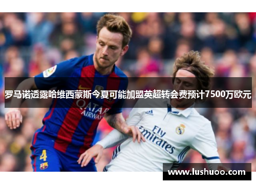 罗马诺透露哈维西蒙斯今夏可能加盟英超转会费预计7500万欧元