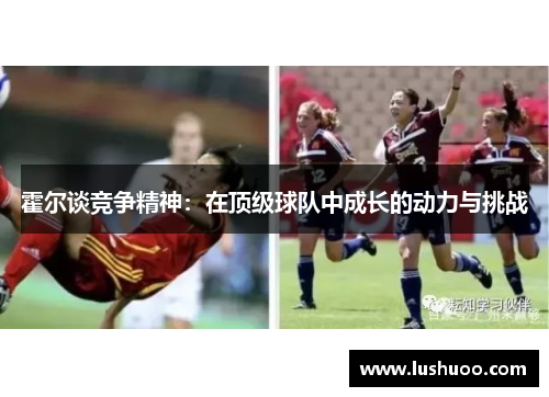 霍尔谈竞争精神：在顶级球队中成长的动力与挑战